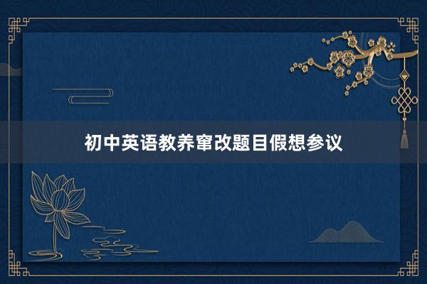 初中英语教养窜改题目假想参议